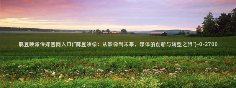 麻豆传媒直播官网兄妹：麻豆映象传媒官网入口(\