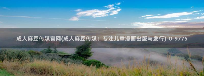 麻豆传媒媒体官网：成人麻豆传媒官网(成人麻豆传媒：专注儿童漫画出版与发行)