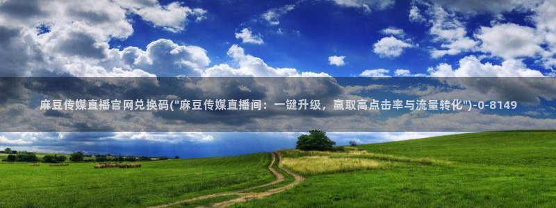 麻豆传媒官网女主播：麻豆传媒直播官网兑换码(\