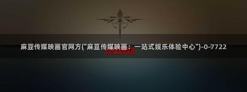 麻豆传媒官网女主播：麻豆传媒映画官网方(\