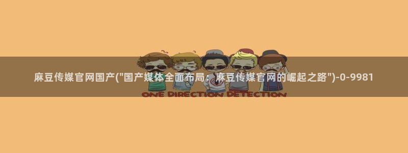 md麻豆传媒官网：麻豆传媒官网国产(\