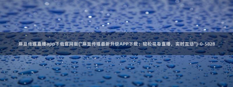 麻豆映传媒官网A：麻豆传媒直播app下载官网版(\