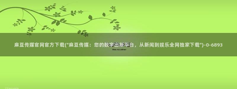 麻豆映像传媒官网地址：麻豆传媒官网官方下载(\