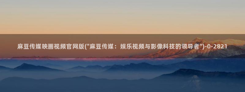 麻豆传媒官网前女友：麻豆传媒映画视频官网版(\
