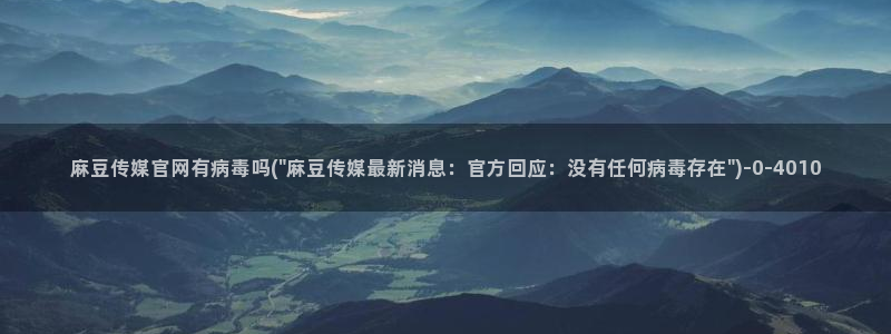 麻豆传媒官网小蝌蚪：麻豆传媒官网有病毒吗(\