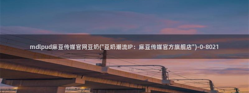 麻豆s传媒官网：mdlpud麻豆传媒官网豆奶(\